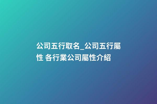 公司五行取名_公司五行屬性 各行業公司屬性介紹-第1張-公司起名-玄機派